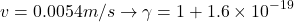 $$ v=0.0054m/s \rightarrow \gamma=1+1.6\times10^{-19} $$