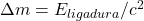 \Delta m = E_{ligadura}/c^2