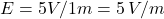 E = 5V / 1m = 5\, V/m