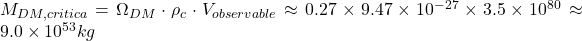 M_{DM,critica} = \Omega_{DM} \cdot \rho_c \cdot V_{observable} \approx 0.27 \times 9.47 \times 10^{-27} \times 3.5 \times 10^{80} \approx 9.0 \times 10^{53} kg 