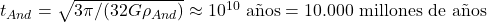 t_{And} = \sqrt{3\pi/(32G\rho_{And})}\approx 10^{10}\ \text{a&ntilde;os}=10.000\ \text{millones de a&ntilde;os}