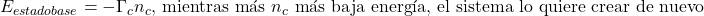 E_{estado base} = -\Gamma_c n_c \text{, mientras m&aacute;s } n_c \text{ m&aacute;s baja energ&iacute;a, el sistema lo quiere crear de nuevo}