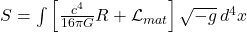 S = \int \left[ \frac{c^4}{16\pi G} R + \mathcal{L}_{mat} \right] \sqrt{-g} \, d^4x