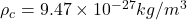 \rho_c = 9.47 \times 10^{-27} kg/m^3