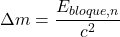 \[\Delta m = \frac{E_{bloque,n}}{c^2}\]
