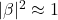 |\beta|^2 \approx 1
