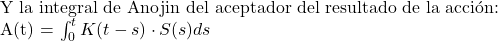   Y la integral de Anojin del aceptador del resultado de la acci&oacute;n:  A(t) = \int_0^t K(t-s) \cdot S(s) ds