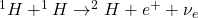 ^1H + ^1H \rightarrow ^2H + e^+ + \nu_e