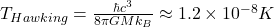 T_{Hawking} = \frac{\hbar c^3}{8\pi G M k_B} \approx 1.2 \times 10^{-8} K