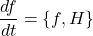 \[\frac{df}{dt} = \{f, H\}\]
