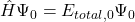 \hat{H}\Psi_0 = E_{total,0}\Psi_0