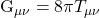 $G_{\mu\nu} = 8\pi T_{\mu\nu}$