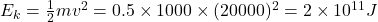 E_k = \frac{1}{2} m v^2 = 0.5 \times 1000 \times (20000)^2 = 2 \times 10^{11} J