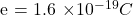 $e = 1.6 \times 10^{-19} C$