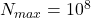 N_{max}=10^8