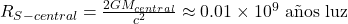 R_{S-central} = \frac{2GM_{central}}{c^2} \approx 0.01 \times 10^9 \text{ a&ntilde;os luz}