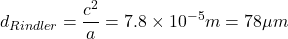 $$ d_{Rindler} = \frac{c^2}{a} = 7.8\times10^{-5} m = 78 \mu m $$