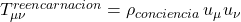  T^{reencarnacion}_{\mu\nu} = \rho_{conciencia} \, u_{\mu} u_{\nu} 