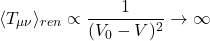 $$\langle T_{\mu\nu}\rangle_{ren} \propto \frac{1}{(V_0 - V)^2} \to \infty$$