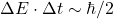 \[\Delta E \cdot \Delta t \sim \hbar / 2\]