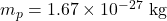 m_p = 1.67 \times 10^{-27} \text{ kg}