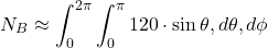 $$ N_B \approx \int_{0}^{2\pi}\int_{0}^{\pi} 120 \cdot \sin\theta , d\theta , d\phi $$