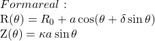  Forma real:  R(\theta) = R_0 + a \cos(\theta + \delta \sin\theta)  Z(\theta) = \kappa a \sin\theta 