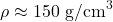 \rho \approx 150 \text{ g/cm}^3