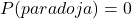 P(paradoja) = 0