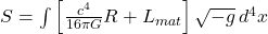 S = \int \left[ \frac{c^4}{16\pi G} R + L_{mat} \right] \sqrt{-g} \, d^4x
