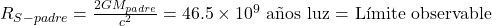 R_{S-padre} = \frac{2GM_{padre}}{c^2} = 46.5 \times 10^9 \text{ a&ntilde;os luz = L&iacute;mite observable}