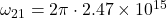 \omega_{21} = 2\pi \cdot 2.47 \times 10^{15}