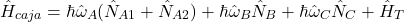 \[\hat{H}_{caja} = \hbar \hat{\omega}_A (\hat{N}_{A1}+\hat{N}_{A2}) + \hbar \hat{\omega}_B \hat{N}_B + \hbar \hat{\omega}_C \hat{N}_C + \hat{H}_{T}\]