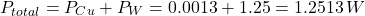 $$ P_{total} = P_{Cu} + P_{W} = 0.0013 + 1.25 = 1.2513\,W $$