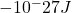 -10^-27 J
