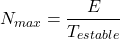 \[N_{max} = \frac{E}{T_{estable}}\]