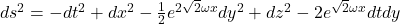 Rendered by QuickLaTeX.com ds^2 = -dt^2 + dx^2 - \frac{1}{2}e^{2\sqrt{2}\omega x} dy^2 + dz^2 -2 e^{\sqrt{2}\omega x} dt dy