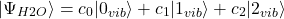\[|\Psi_{H2O}\rangle = c_0|0_{vib}\rangle + c_1|1_{vib}\rangle + c_2|2_{vib}\rangle\]