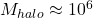 M_{halo} \approx 10^6