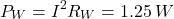 $$ P_{W} = I^2 R_{W} = 1.25\,W $$