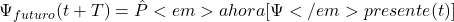  \Psi_{futuro}(t + T) = \hat{P}<em>{ahora} [\Psi</em>{presente}(t)] 
