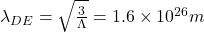   \lambda_{DE} = \sqrt{\frac{3}{\Lambda}} = 1.6 \times 10^{26} m
