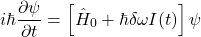 \[i\hbar \frac{\partial \psi}{\partial t} = \left[ \hat{H}_0 + \hbar \delta\omega I(t) \right] \psi\]
