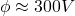 \phi \approx 300V