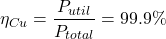 $$ \eta_{Cu} = \frac{P_{util}}{P_{total}} = 99.9\% $$