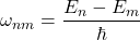 \[\omega_{nm} = \frac{E_n - E_m}{\hbar}\]