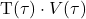 $T(\tau) \cdot V(\tau)$