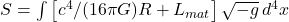 S = \int \left[ c^4/(16\pi G) R + L_{mat} \right] \sqrt{-g} \, d^4x