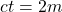 ct=2m
