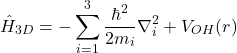 \[\hat{H}_{3D} = -\sum_{i=1}^{3} \frac{\hbar^2}{2m_i}\nabla_i^2 + V_{OH}(r)\]
